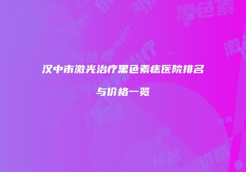 汉中市激光治疗黑色素痣医院排名与价格一览