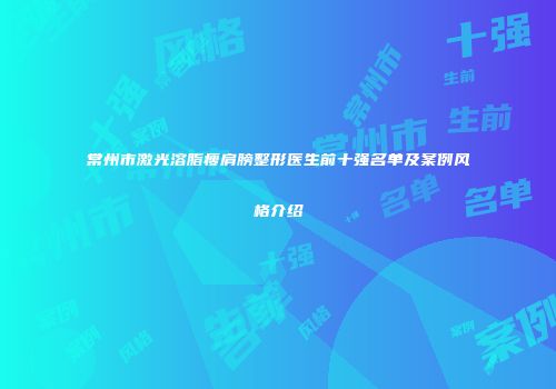 常州市激光溶脂瘦肩膀整形医生前十强名单及案例风格介绍