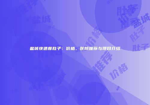 盐城快速瘦肚子：价格、医院推荐与项目介绍