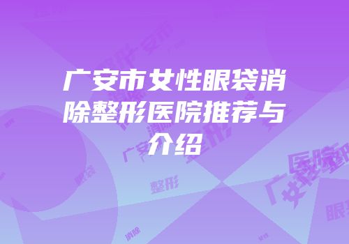 广安市女性眼袋消除整形医院推荐与介绍