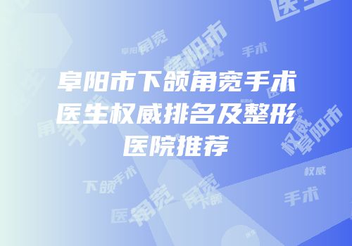 阜阳市下颌角宽手术医生权威排名及整形医院推荐