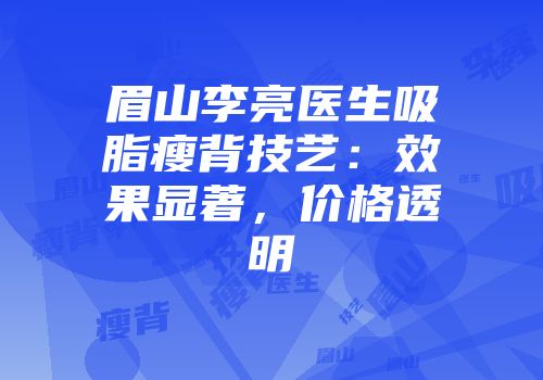 眉山李亮医生吸脂瘦背技艺：效果显著，价格透明