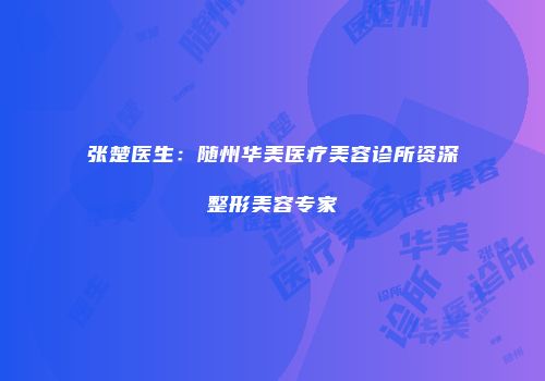 张楚医生：随州华美医疗美容诊所资深整形美容专家