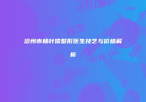 沧州市杨叶儒整形医生技艺与价格解析