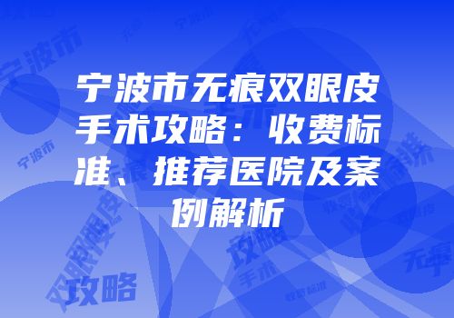 宁波市无痕双眼皮手术攻略：收费标准、推荐医院及案例解析