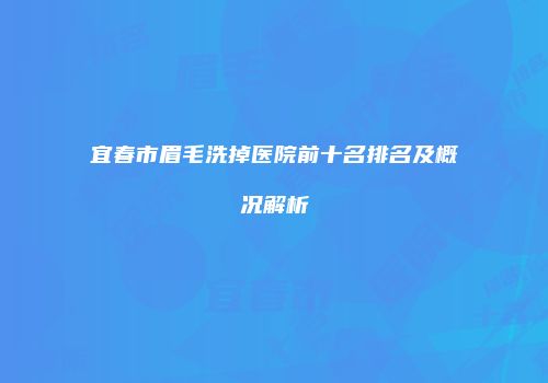 宜春市眉毛洗掉医院前十名排名及概况解析