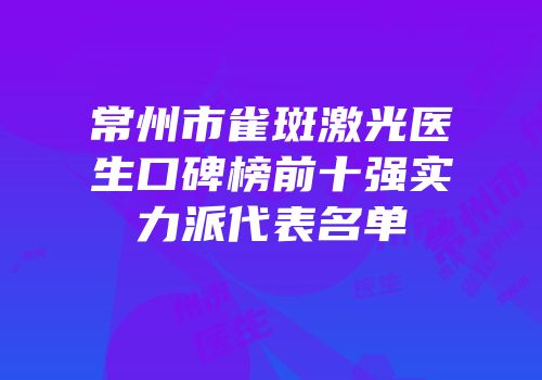常州市雀斑激光医生口碑榜前十强实力派代表名单