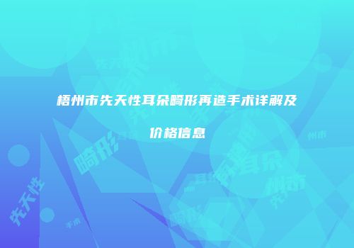 梧州市先天性耳朵畸形再造手术详解及价格信息