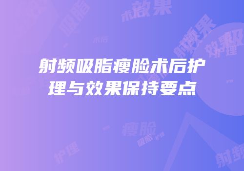 射频吸脂瘦脸术后护理与效果保持要点
