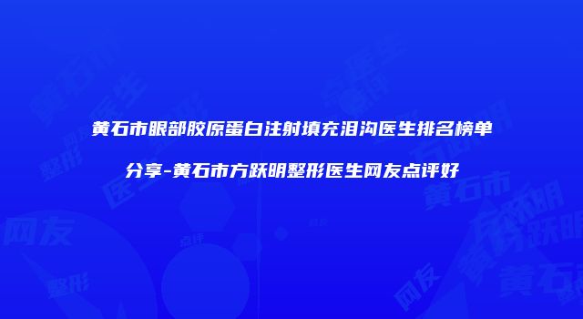黄石市眼部胶原蛋白注射填充泪沟医生排名榜单分享-黄石市方跃明整形医生网友点评好