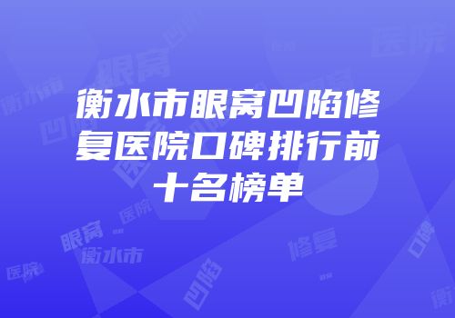 衡水市眼窝凹陷修复医院口碑排行前十名榜单