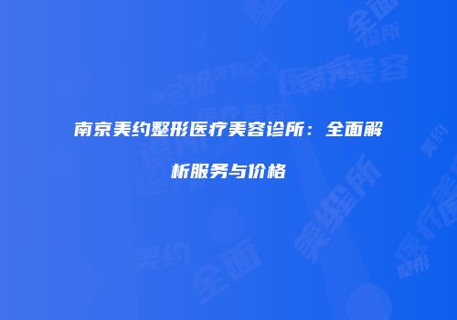 南京美约整形医疗美容诊所：全面解析服务与价格