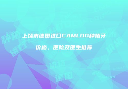 上饶市德国进口CAMLOG种植牙价格、医院及医生推荐