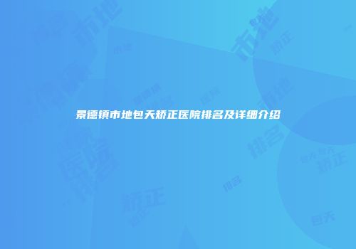 景德镇市地包天矫正医院排名及详细介绍