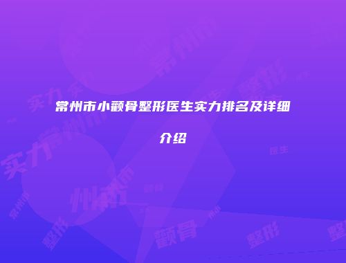 常州市小颧骨整形医生实力排名及详细介绍
