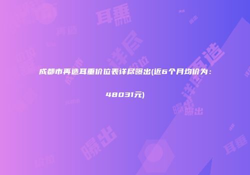 成都市再造耳垂价位表详尽曝出(近6个月均价为：48031元)