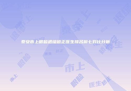 泰安市上眼睑退缩矫正医生排名前七对比分析