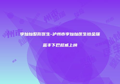 李灿灿整形医生-泸州市李灿灿医生铂金瑞蓝丰下巴权威上榜