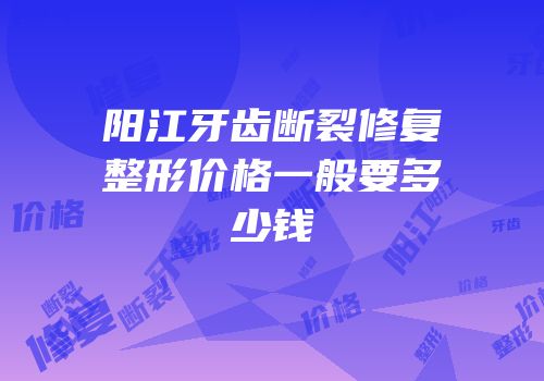 阳江牙齿断裂修复整形价格一般要多少钱