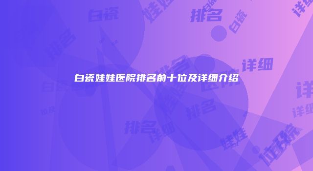 白瓷娃娃医院排名前十位及详细介绍