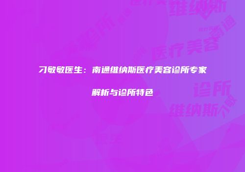 刁敏敏医生：南通维纳斯医疗美容诊所专家解析与诊所特色