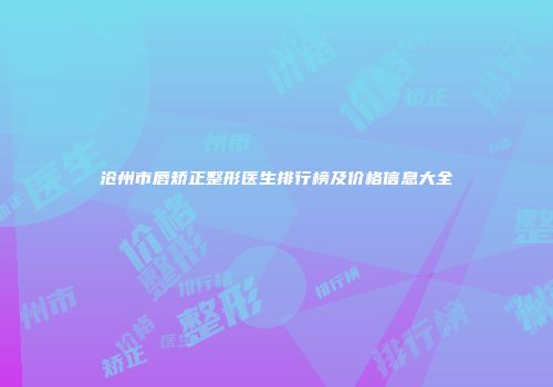 沧州市唇矫正整形医生排行榜及价格信息大全