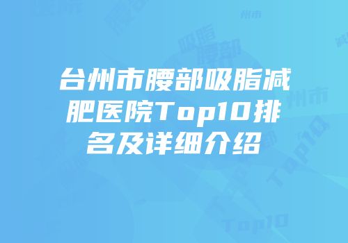 台州市腰部吸脂减肥医院Top10排名及详细介绍