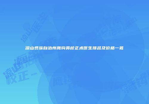 凉山彝族自治州鹰钩鼻校正术医生排名及价格一览
