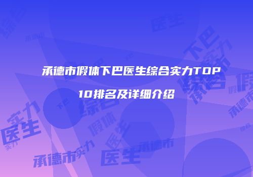 承德市假体下巴医生综合实力TOP10排名及详细介绍