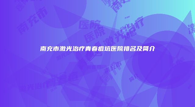 南充市激光治疗青春痘坑医院排名及简介