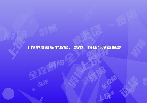 上饶假体隆胸全攻略：费用、选择与注意事项