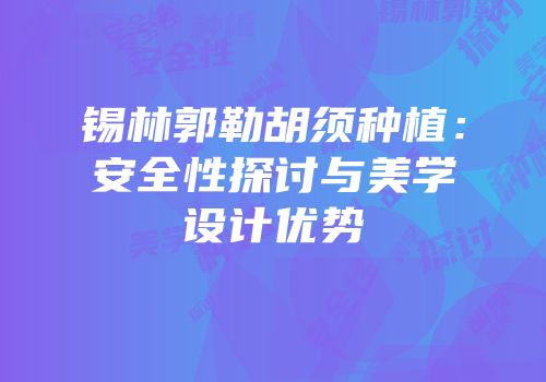 锡林郭勒胡须种植：安全性探讨与美学设计优势