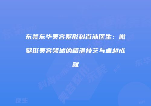 东莞东华美容整形科肖沛医生：微整形美容领域的精湛技艺与卓越成就