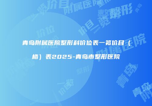 青岛附属医院整形科价位表一览价目（格）表2025-青岛市整形医院