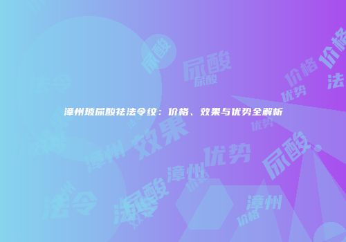 漳州玻尿酸祛法令纹：价格、效果与优势全解析