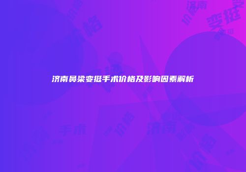 济南鼻梁变挺手术价格及影响因素解析