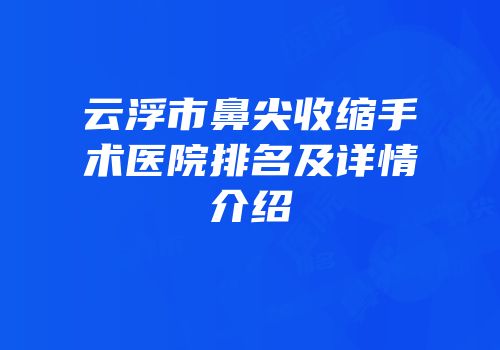 云浮市鼻尖收缩手术医院排名及详情介绍