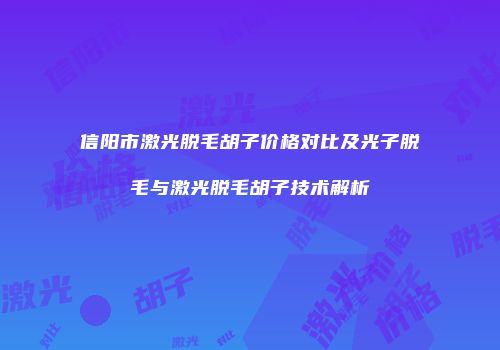 信阳市激光脱毛胡子价格对比及光子脱毛与激光脱毛胡子技术解析