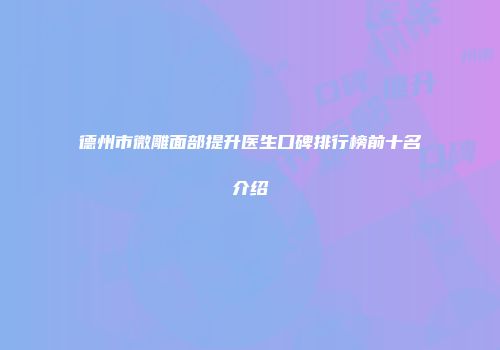 德州市微雕面部提升医生口碑排行榜前十名介绍