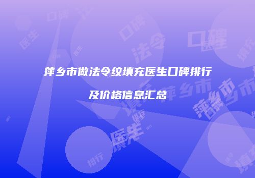 萍乡市做法令纹填充医生口碑排行及价格信息汇总