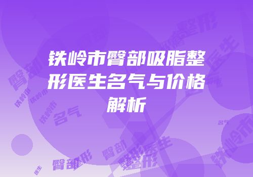 铁岭市臀部吸脂整形医生名气与价格解析