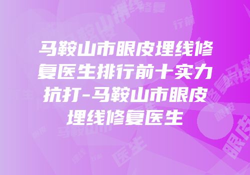 马鞍山市眼皮埋线修复医生排行前十实力抗打-马鞍山市眼皮埋线修复医生