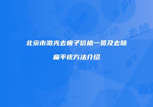 北京市激光去瘊子价格一览及去除扁平疣方法介绍