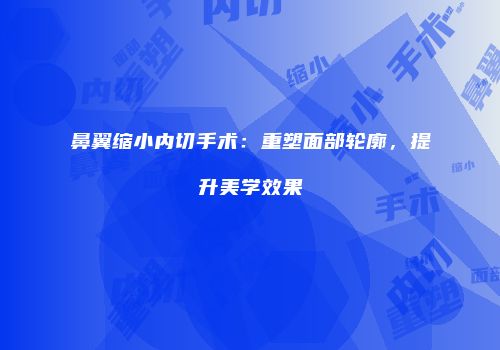 鼻翼缩小内切手术：重塑面部轮廓，提升美学效果