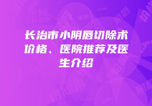长治市小阴唇切除术价格、医院推荐及医生介绍