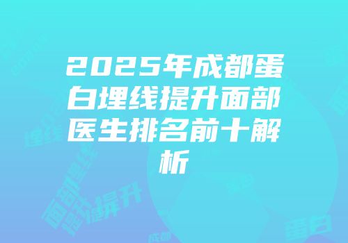 2025年成都蛋白埋线提升面部医生排名前十解析