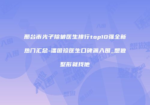邢台市光子除皱医生排行top10强全新热门汇总-潘国珍医生口碑派入围_想做整形就找他