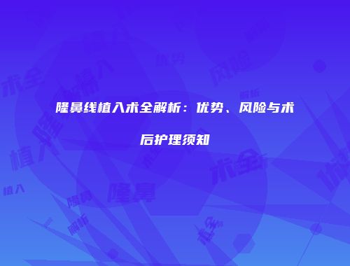 隆鼻线植入术全解析：优势、风险与术后护理须知