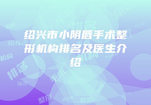 绍兴市小阴唇手术整形机构排名及医生介绍