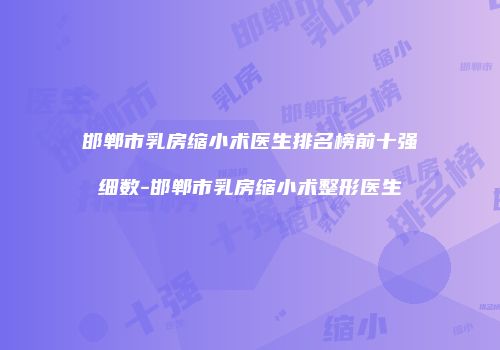 邯郸市乳房缩小术医生排名榜前十强细数-邯郸市乳房缩小术整形医生